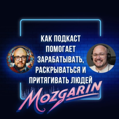 Как подкаст помогает зарабатывать, раскрываться и притягивать людей - Подкаст "Mozgarin"