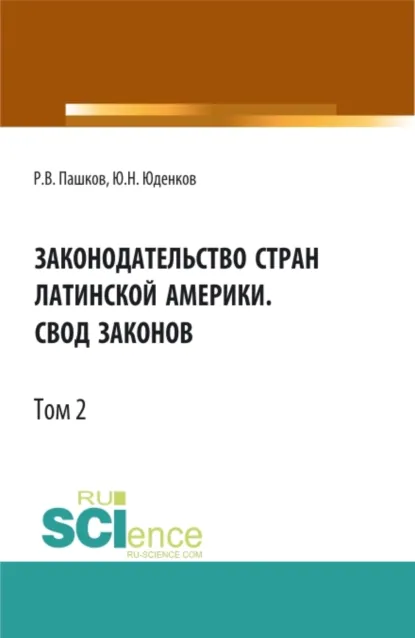 Обложка книги Законодательство стран Латинской Америки.Свод законов.Том 2. (Аспирантура, Бакалавриат, Магистратура, Специалитет). Нормативная литература., Юрий Николаевич Юденков