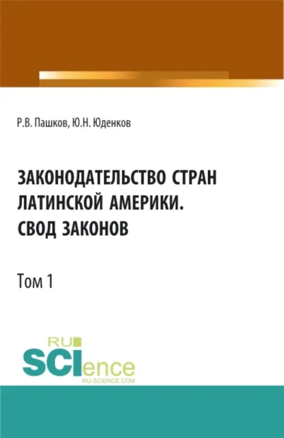 Обложка книги Законодательство стран Латинской Америки.Свод законов.Том 1. (Аспирантура, Бакалавриат, Магистратура, Специалитет). Нормативная литература., Юрий Николаевич Юденков