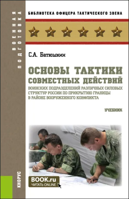 Обложка книги Основы тактики совместных действий воинских подразделений различных силовых структур России по прикрытию границы в районе вооруженного конфликта. (Специалитет). Учебник., Сергей Анатольевич Батюшкин