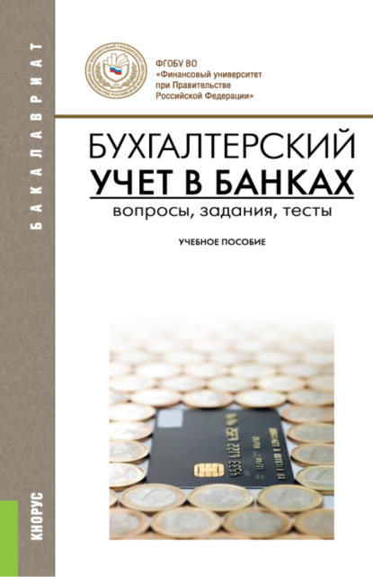 

Бухгалтерский учет в банках. Вопросы, задания, тесты. (Бакалавриат). Учебное пособие.