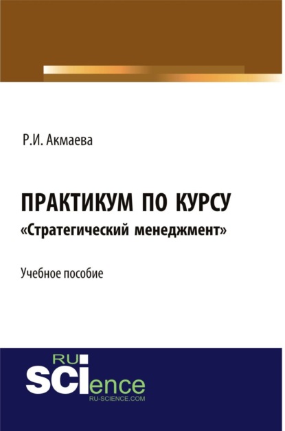 

Практикум по курсу Стратегический менеджмент . (Аспирантура, Бакалавриат, Магистратура). Монография.