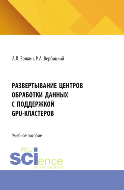 Развертывание центров обработки данных с поддержкой GPU-кластеров. (Аспирантура, Бакалавриат, Магистратура). Учебник.