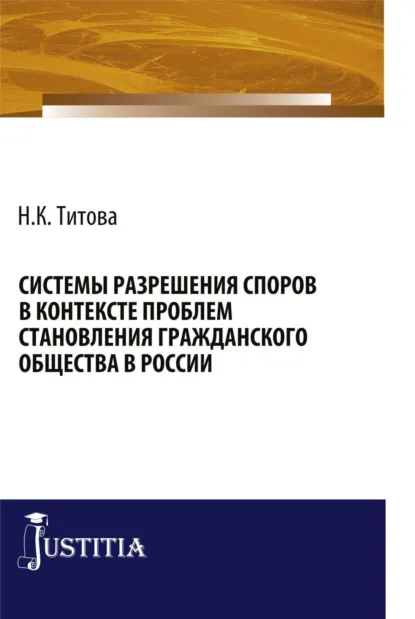 Обложка книги Системы разрешения споров в контексте проблем становления гражданского общества в России. (Бакалавриат, Специалитет). Монография., Наталья Константиновна Титова