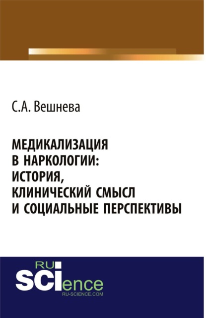 

Медикализация в наркологии: история, клинический смысл и социальные перспективы. (Аспирантура, Бакалавриат). Монография.