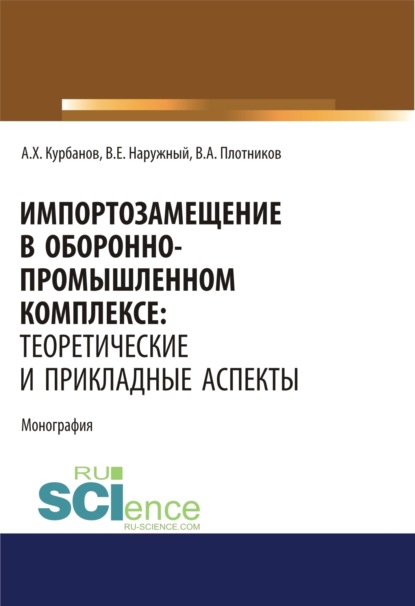 

Импортозамещение в оборонно-промышленном комплексе. Теоретические и прикладные аспекты. (Аспирантура). (Бакалавриат). (Магистратура). Монография
