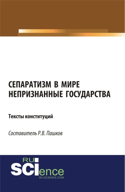 Обложка книги Сепаратизм в мире. Непризнанные государства. Тексты конституций. (Магистратура). Нормативная литература., Роман Викторович Пашков