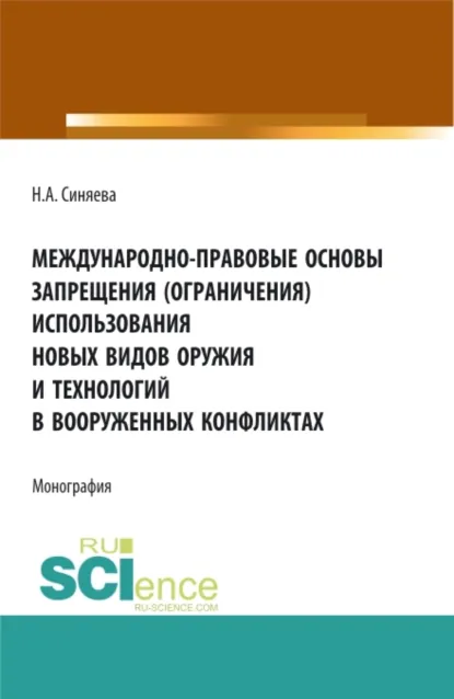 Обложка книги Международно-правовые основы запрещения (ограничения) использования новых видов оружия и технологий в вооруженных конфликтах. (Аспирантура, Бакалавриат, Магистратура). Монография., Нателла Александровна Синяева