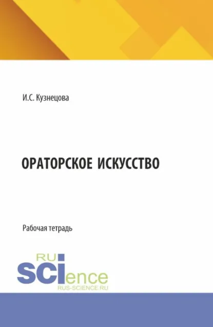 Обложка книги Ораторское искусство. (Аспирантура, Бакалавриат, Магистратура). Рабочая тетрадь., Ирина Сергеевна Кузнецова