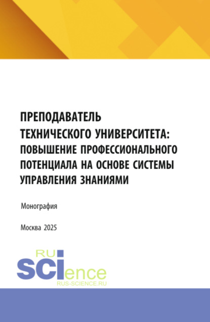 Преподаватель технического университета: повышение профессионального потенциала на основе системы управления знаниями. (Аспирантура, Бакалавриат, Магистратура). Монография.