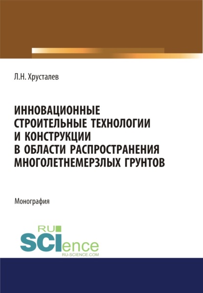 

Инновационные строительные технологии и конструкции в области распространения многолетнемерзлых грунтов. (Аспирантура, Бакалавриат, Магистратура). Монография.
