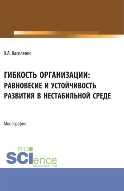 

Гибкость организации: равновесие и устойчивость в нестабильной среде. (Аспирантура, Магистратура). Монография.