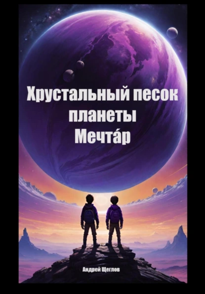 Обложка книги Хрустальный песок планеты Мечтáр, Андрей Иванович Щеглов