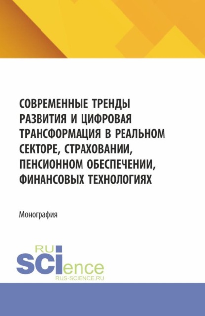 Современные тренды развития и цифровая трансформация в реальном секторе, страховании, пенсионном обеспечении, финансовых технологиях. (Аспирантура, Магистратура). Монография.