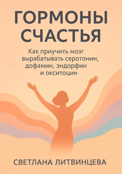 

Гормоны счастья. Как приучить мозг вырабатывать серотонин, дофамин, эндорфин и окситоцин