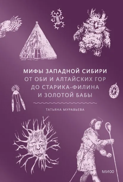 Обложка книги Мифы Западной Сибири. От Оби и Алтайских гор до Старика-филина и Золотой бабы, Татьяна Муравьева