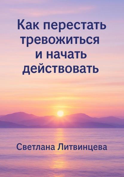 Как перестать тревожиться и начать действовать