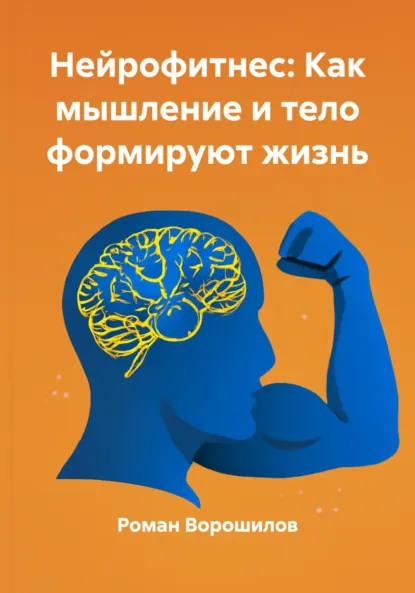 Обложка книги Нейрофитнес: Как мышление и тело формируют жизнь, Роман Николаевич Ворошилов