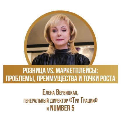 Розница vs. Маркетплейсы: проблемы, преимущества и точки роста Елена Вербицкая о модной индустрии