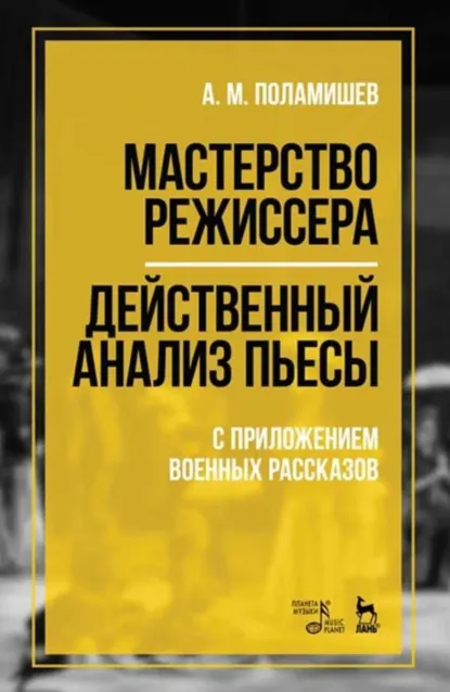 Обложка книги Мастерство режиссера. Действенный анализ пьесы. С приложением военных рассказов. Учебное пособие. 6-е издание, стереотипное, А. М. Поламишев