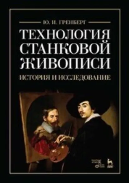 Обложка книги Технология станковой живописи. История и исследование. Учебное пособие. 7-е издание, стереотипное, Ю. И. Гренберг