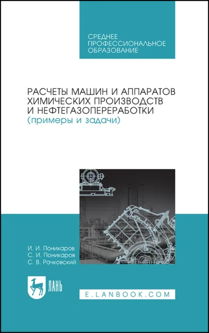 Обложка книги Расчеты машин и аппаратов химических производств и нефтегазопереработки (примеры и задачи). Учебное пособие для СПО. 2-е издание, стереотипное, И. И. Поникаров