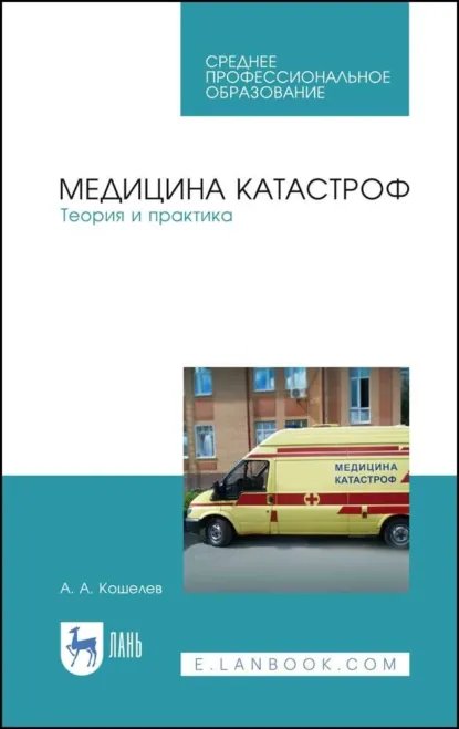 Обложка книги Медицина катастроф. Теория и практика. Учебное пособие для СПО. 11-е издание, стереотипное, А. А. Кошелев