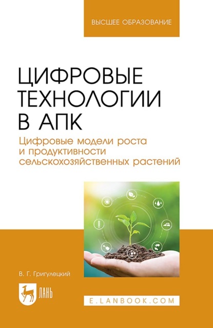 Цифровые технологии в АПК. Цифровые модели роста и продуктивности сельскохозяйственных растений. Учебное пособие для вузов. 2-е издание, стереотипное