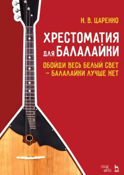 

Хрестоматия для балалайки. Обойди весь белый свет – балалайки лучше нет. Учебное пособие. 5-е издание, стереотипное