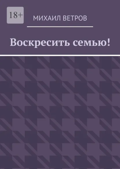 Обложка книги Воскресить семью!, Михаил Ветров