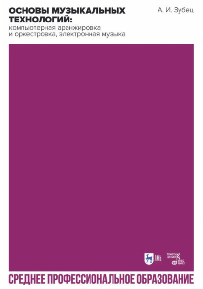 

Основы музыкальных технологий: компьютерная аранжировка и оркестровка, электронная музыка. Учебное пособие для СПО. 2-е издание, исправленное