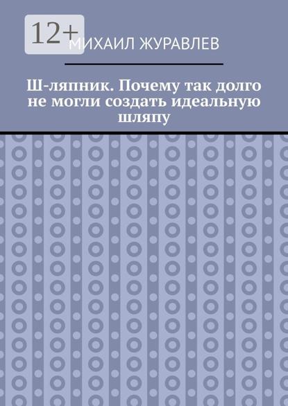 Ш-ляпник. Почему так долго не могли создать идеальную шляпу