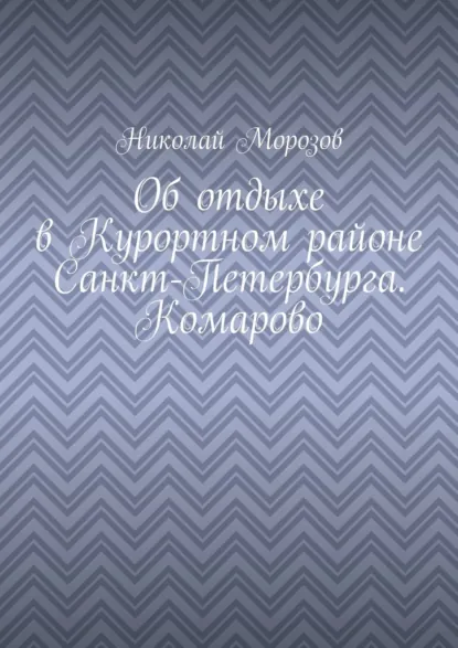 Обложка книги Об отдыхе в Курортном районе Санкт-Петербурга. Комарово, Николай Петрович Морозов