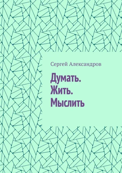 Обложка книги Думать. Жить. Мыслить, Сергей Арамович Александров