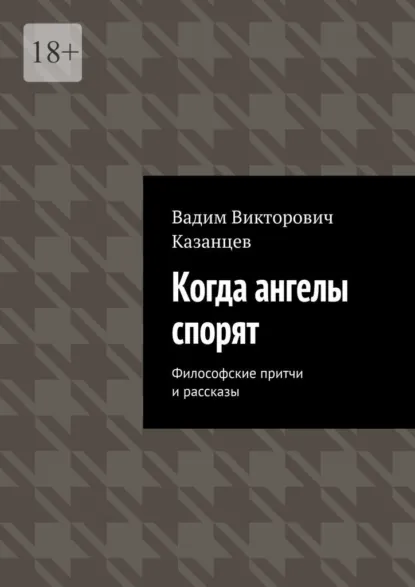 Обложка книги Когда ангелы спорят. Философские притчи и рассказы, Вадим Викторович Казанцев