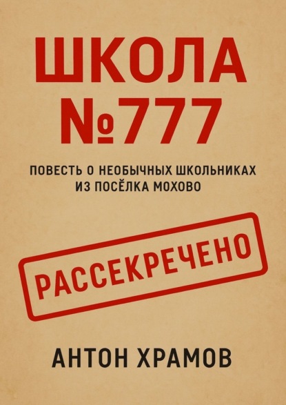 

Школа №777. Повесть о необычных школьниках из посёлка Мохово
