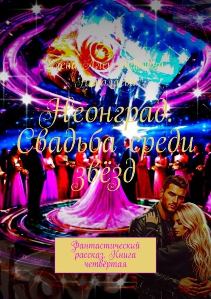 Обложка книги Неонград. Свадьба среди звёзд. Фантастический рассказ. Книга четвёртая, Елена Александровна Николаева