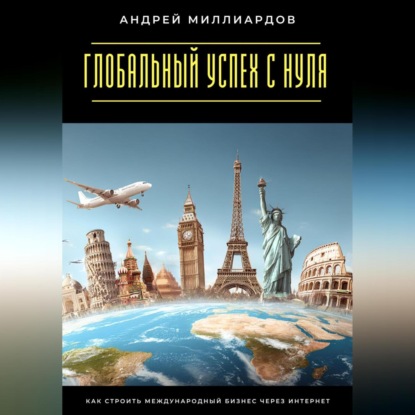 

Глобальный успех с нуля. Как строить международный бизнес через интернет