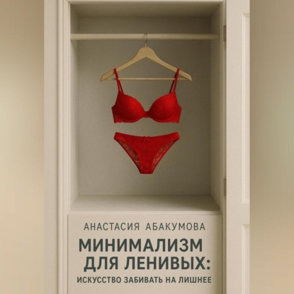

Минимализм для ленивых: Искусство забивать на лишнее