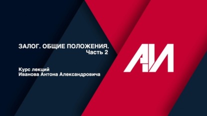 [Лекция 42] ГРАЖДАНСКОЕ ПРАВО. Общая часть. Тема: Залог. Общие положения. Часть 2