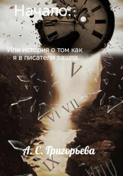 Обложка книги Начало. Или история о том, как я в писатели зашла, А. Сергеевна Г.