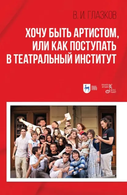 Обложка книги Хочу быть артистом, или Как поступать в театральный институт. Учебное пособие. 3-е издание, стереотипное, В. И. Глазков