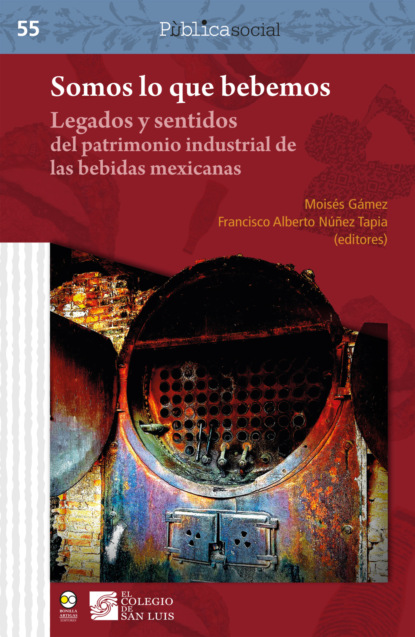 Somos lo que bebemos : legados y sentidos del patrimonio industrial de las bebidas mexicanas