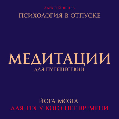 Медитации для путешествий. Психология в отпуске. Йога мозга, для тех у кого нет времени