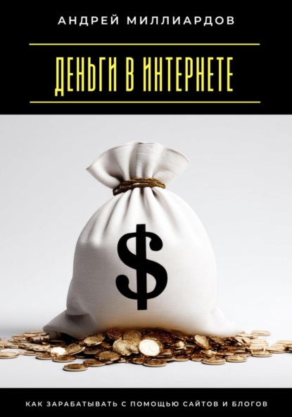

Деньги в интернете. Как зарабатывать с помощью сайтов и блогов