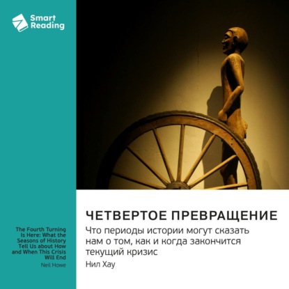 

Четвертое Превращение. Что периоды истории могут сказать нам о том, как и когда закончится текущий кризис. Нил Хау. Саммари