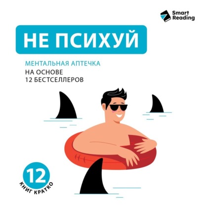 

Не психуй. Ментальная аптечка. На основе 12 бестселлеров