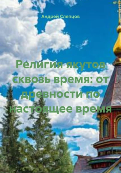 Обложка книги Религия якутов сквозь время: от древности по настоящее время, Андрей Петрович Слепцов