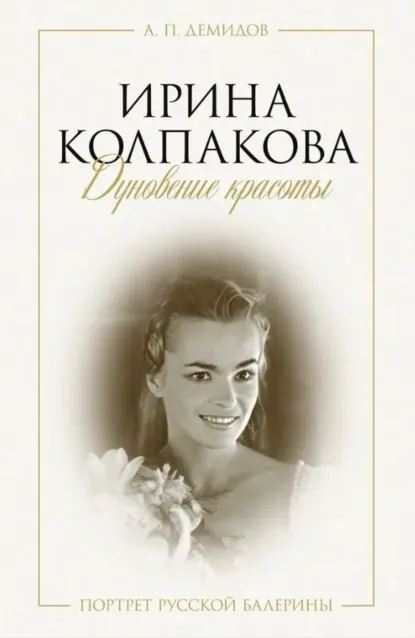 Обложка книги Ирина Колпакова: дуновение красоты. Портрет русской балерины, А. Г. Колесников