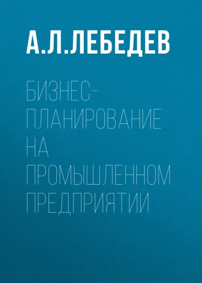 Обложка книги Бизнес-планирование на промышленном предприятии, А. Л. Лебедев